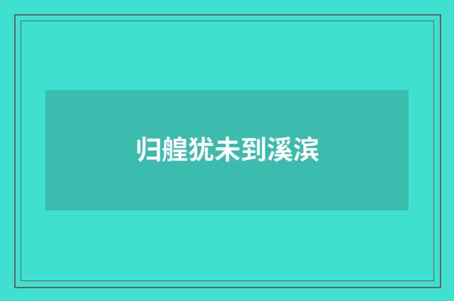 归艎犹未到溪滨