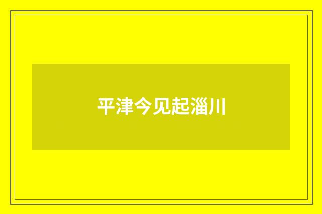 平津今见起淄川