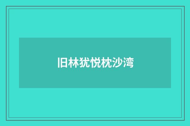 旧林犹悦枕沙湾