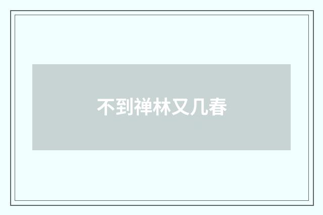 不到禅林又几春