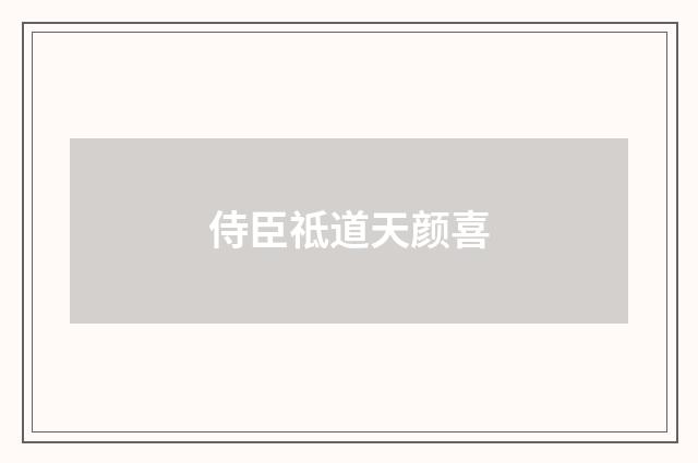 侍臣祗道天颜喜