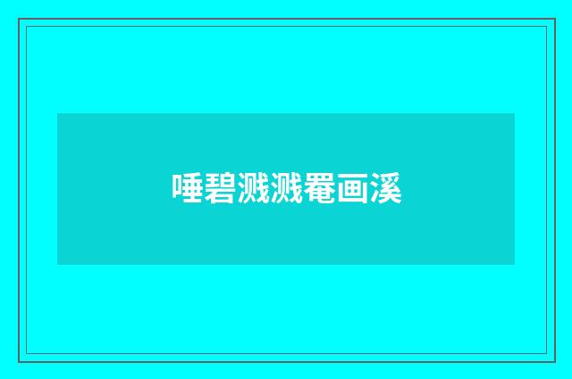 唾碧溅溅罨画溪