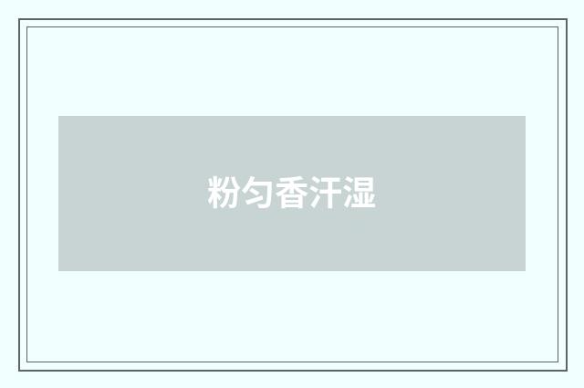 粉匀香汗湿