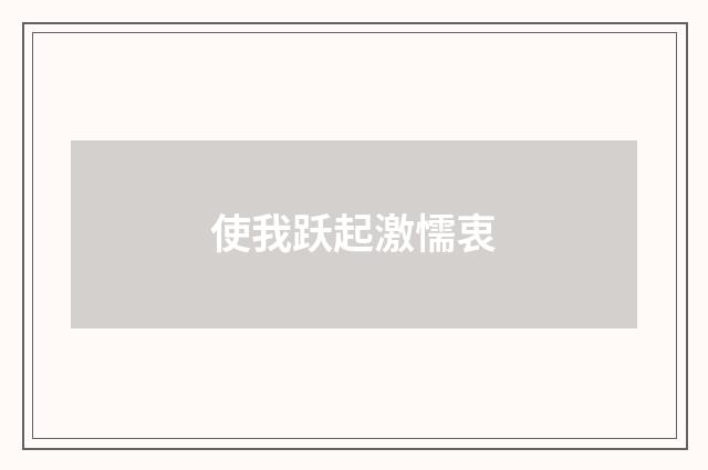 使我跃起激懦衷