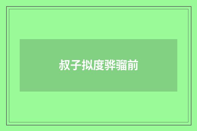 叔子拟度骅骝前