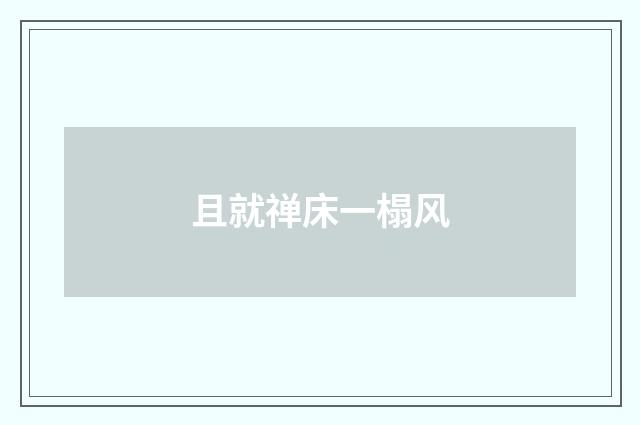 且就禅床一榻风