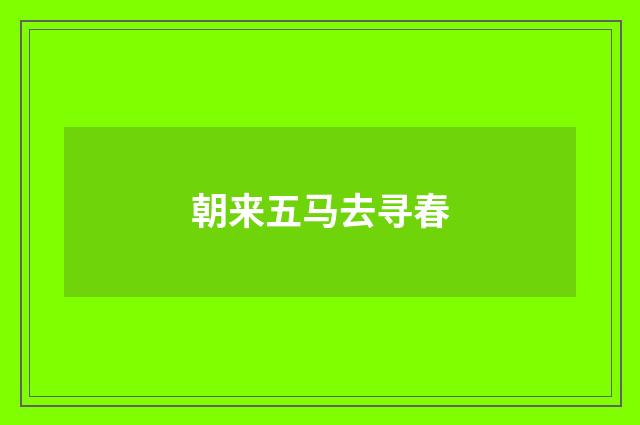 朝来五马去寻春