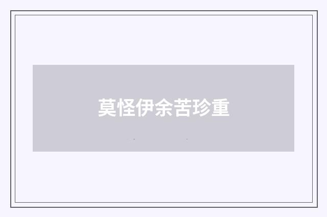 莫怪伊余苦珍重