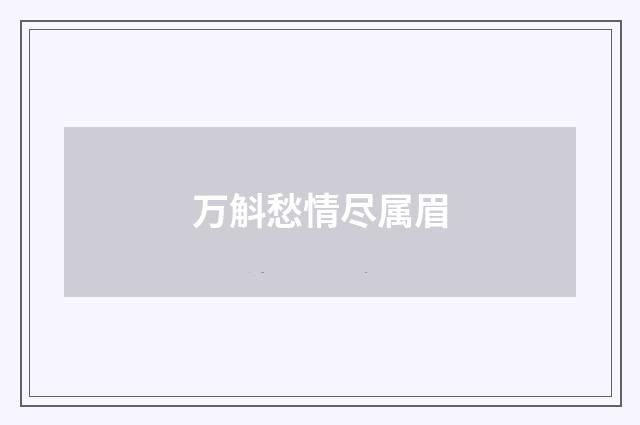 万斛愁情尽属眉