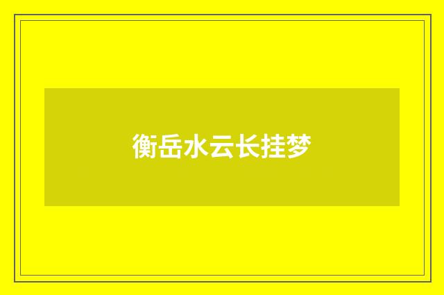 衡岳水云长挂梦