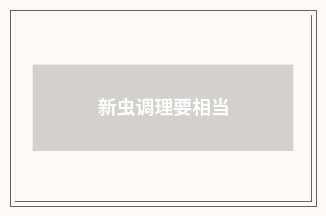 新虫调理要相当