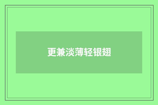 更兼淡薄轻银翅