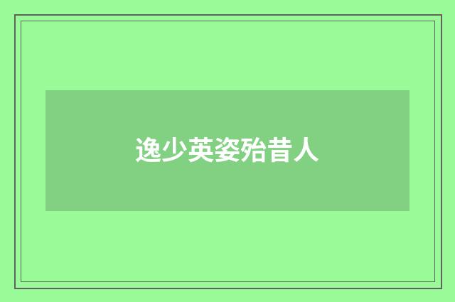 逸少英姿殆昔人