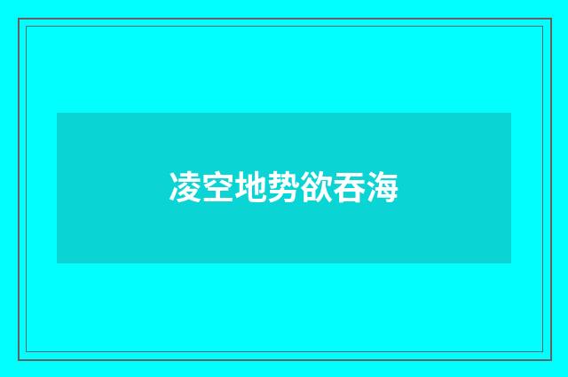 凌空地势欲吞海