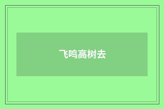 飞鸣高树去