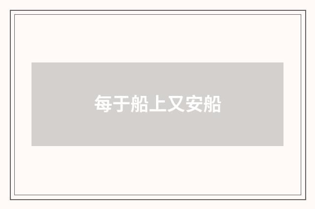 每于船上又安船