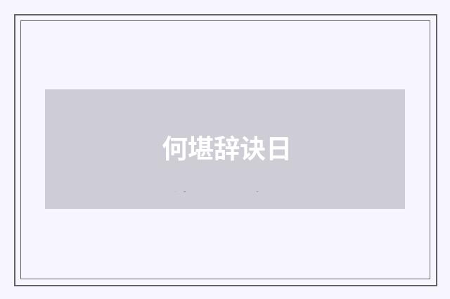 何堪辞诀日