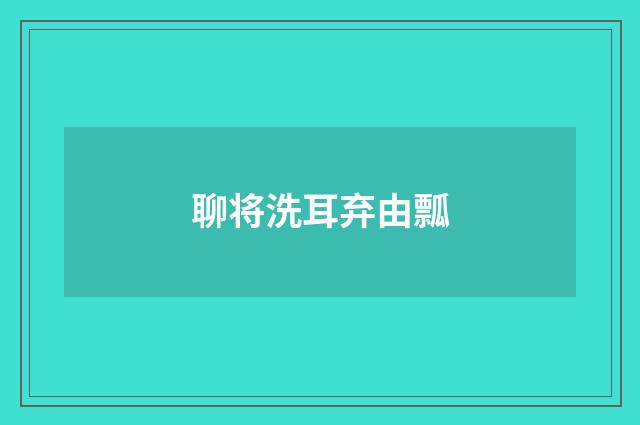聊将洗耳弃由瓢