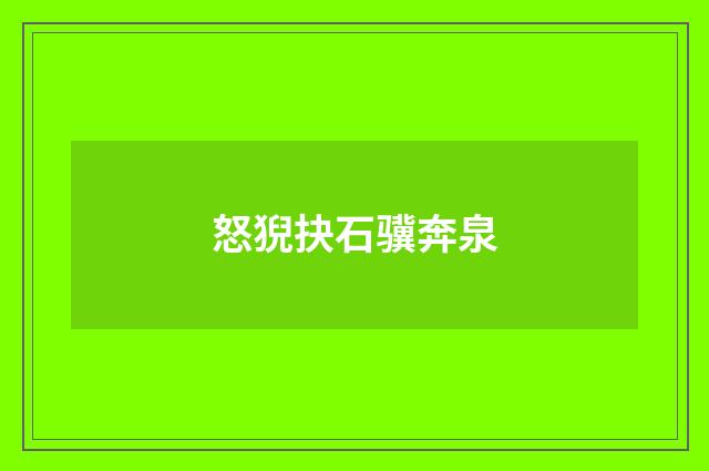 怒猊抉石骥奔泉