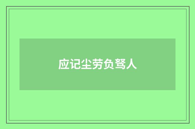 应记尘劳负驽人