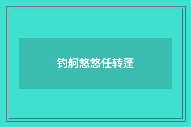 钓舸悠悠任转蓬