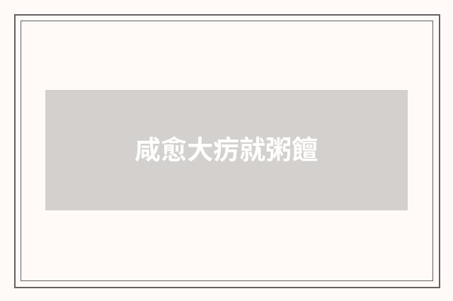 咸愈大疠就粥饘