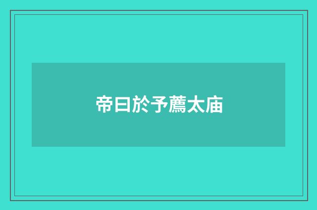 帝曰於予薦太庙