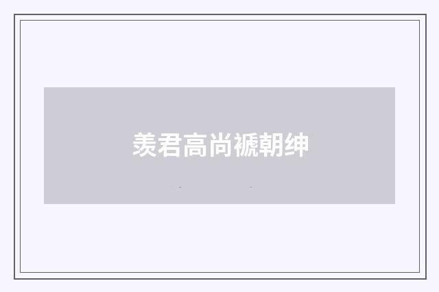 羡君高尚褫朝绅
