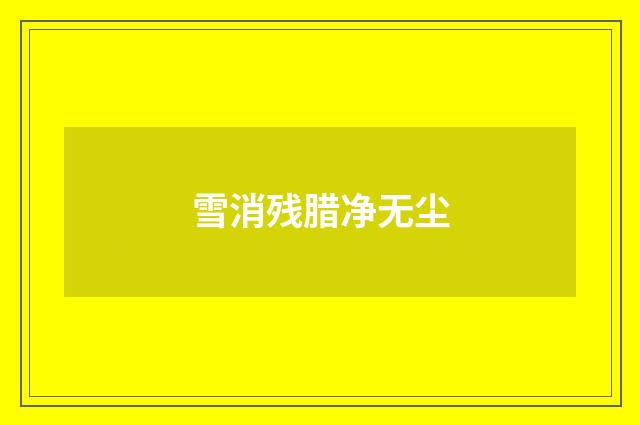 雪消残腊净无尘