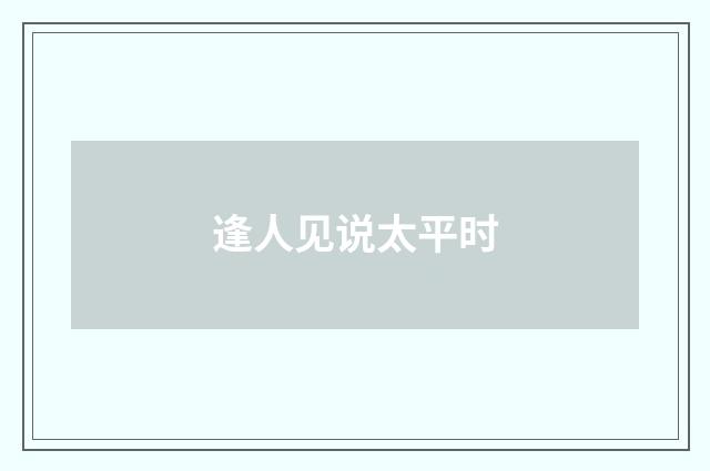 逢人见说太平时