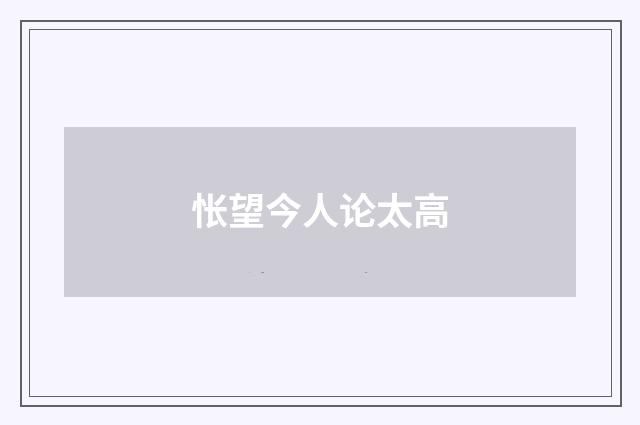 怅望今人论太高