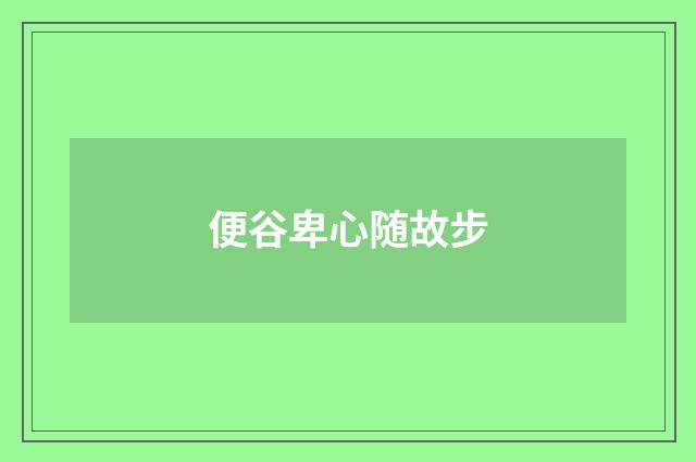 便谷卑心随故步