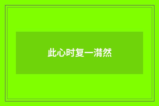 此心时复一潸然