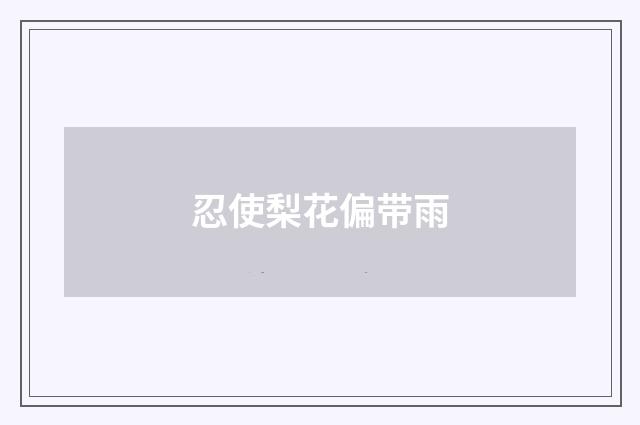 忍使梨花偏带雨