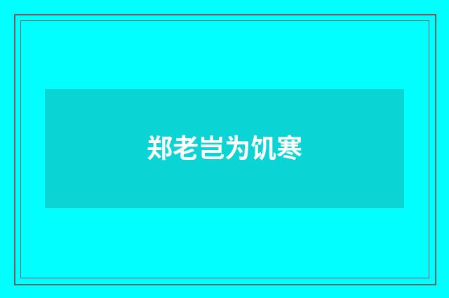 郑老岂为饥寒