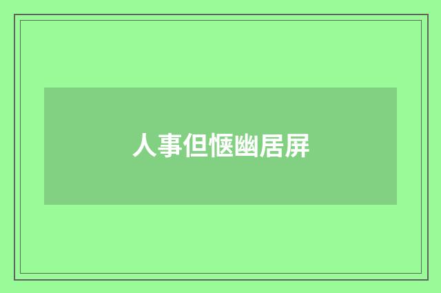人事但惬幽居屏