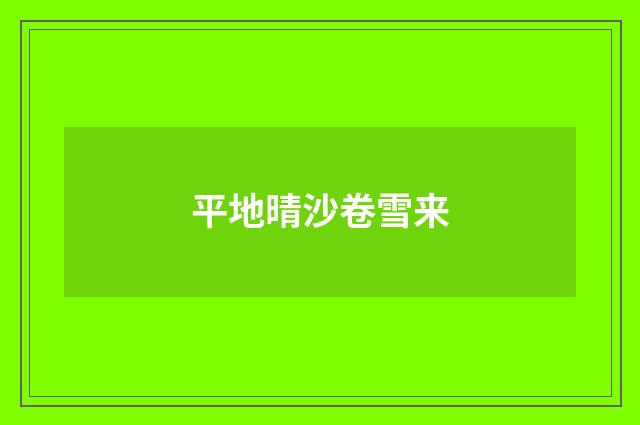 平地晴沙卷雪来