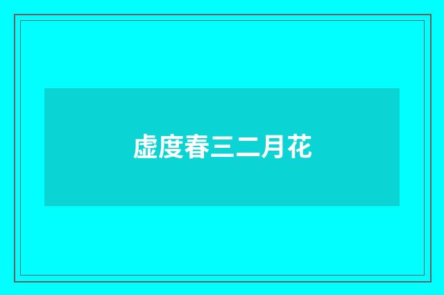 虚度春三二月花