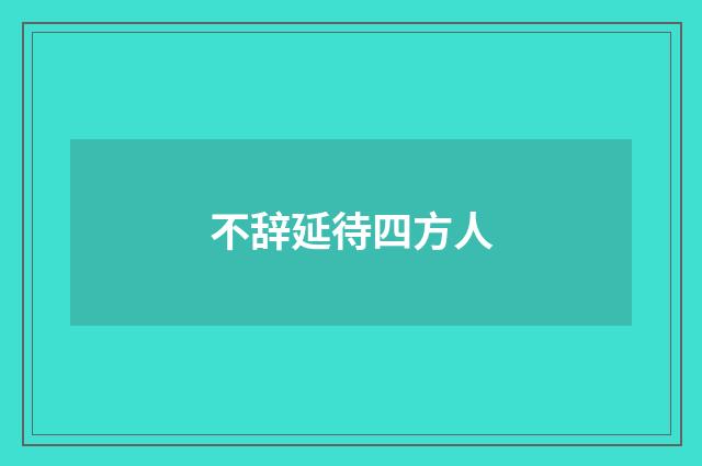 不辞延待四方人