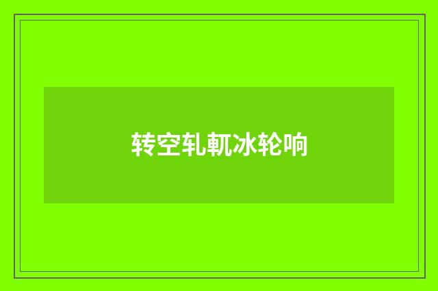 转空轧軏冰轮响