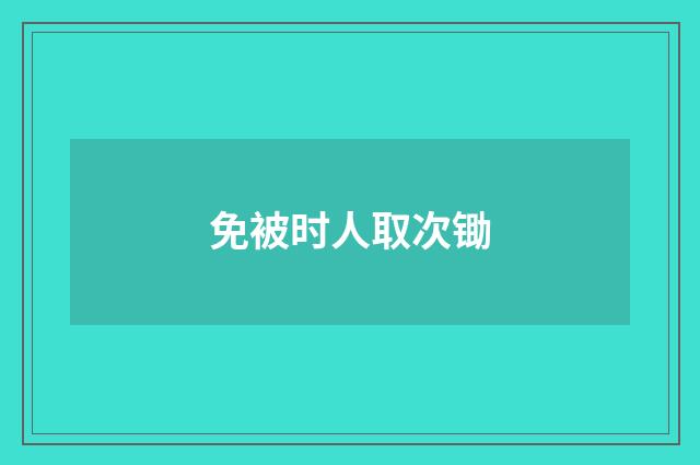 免被时人取次锄