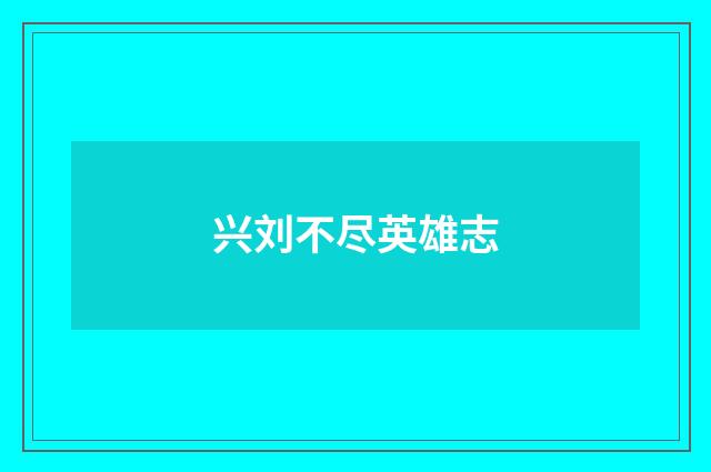 兴刘不尽英雄志