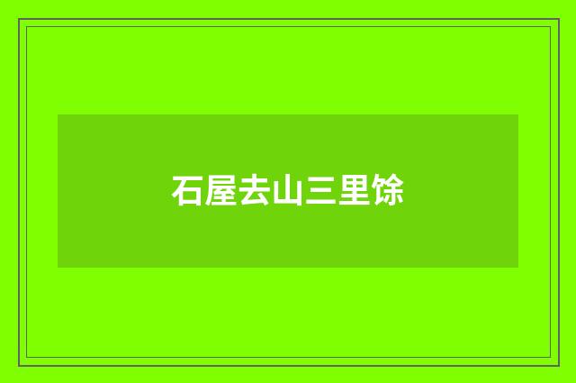 石屋去山三里馀