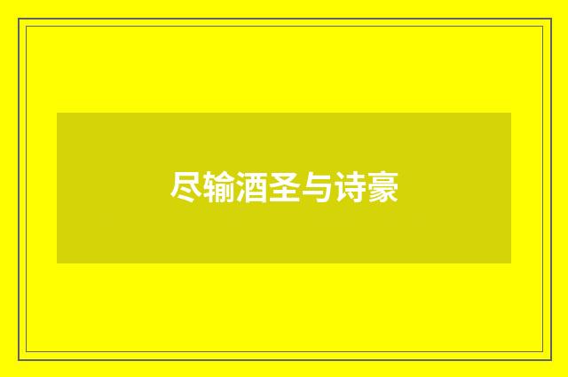 尽输酒圣与诗豪