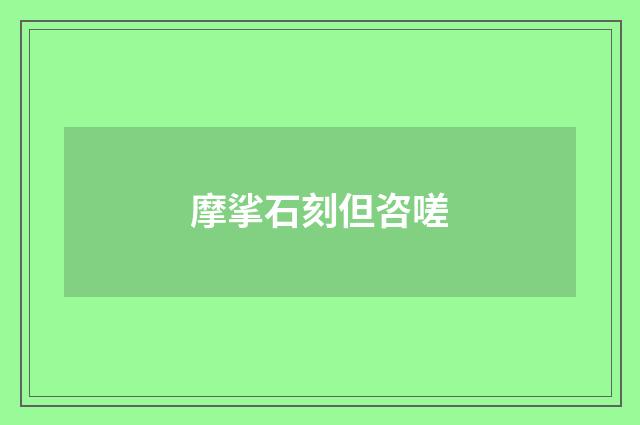 摩挲石刻但咨嗟