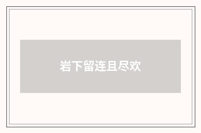 岩下留连且尽欢