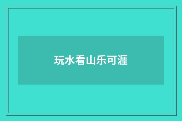 玩水看山乐可涯