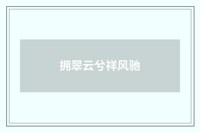 拥翠云兮祥风驰