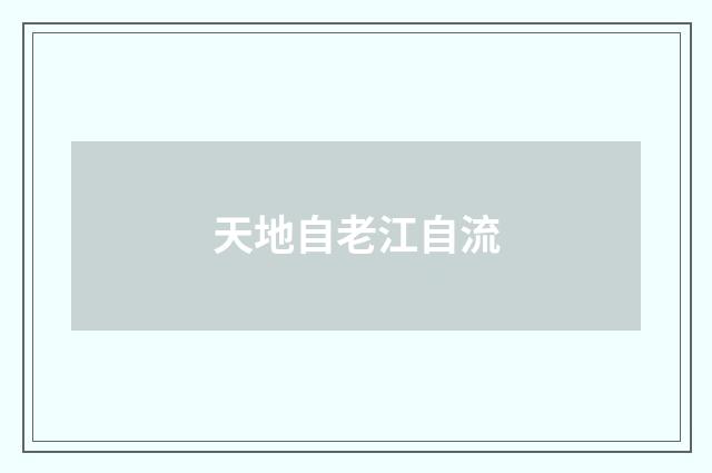 天地自老江自流