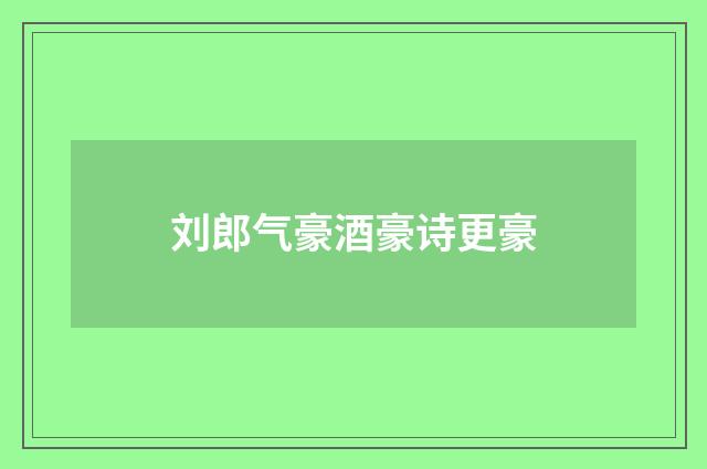 刘郎气豪酒豪诗更豪